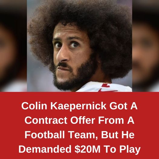 Colin Kaepernick Got A Contract Offer From A Football Team, But He Demanded $20M To Play